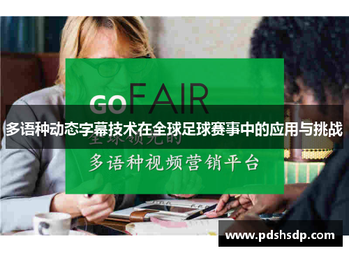多语种动态字幕技术在全球足球赛事中的应用与挑战