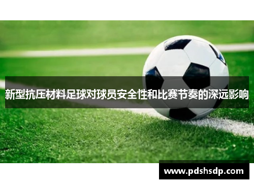 新型抗压材料足球对球员安全性和比赛节奏的深远影响