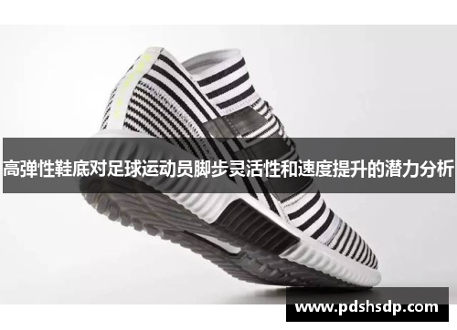 高弹性鞋底对足球运动员脚步灵活性和速度提升的潜力分析